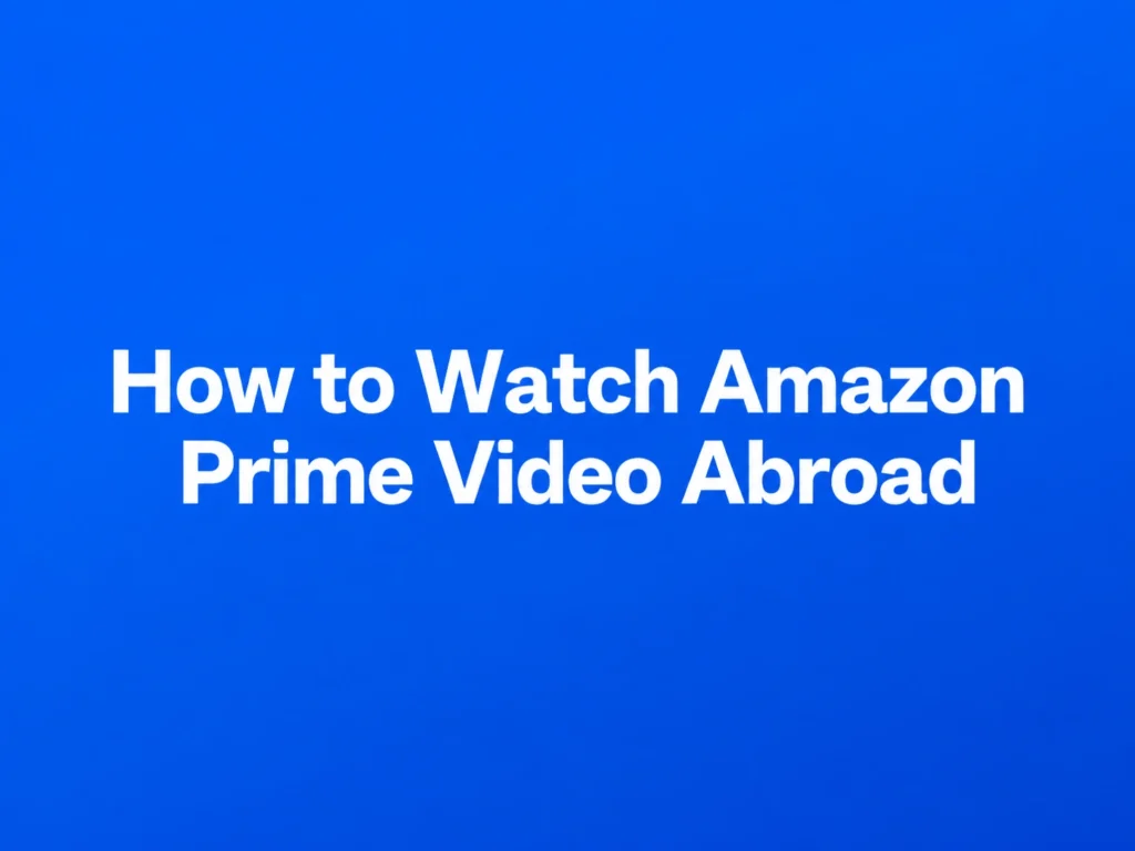 How to Watch Amazon Prime Video Abroad: Official Travel Options and Restrictions