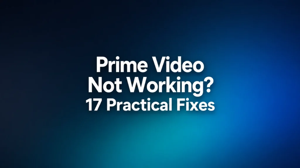 Prime Video Not Working? 17 Practical Fixes for TV App and Browser