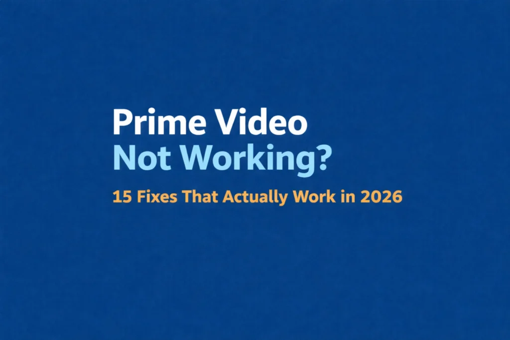 Prime Video Not Working? 15 Fixes That Actually Work (2026 Guide)