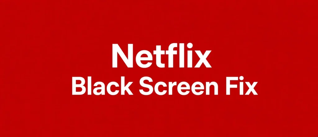 Netflix Black Screen Fix: Why It Happens and How to Solve It
